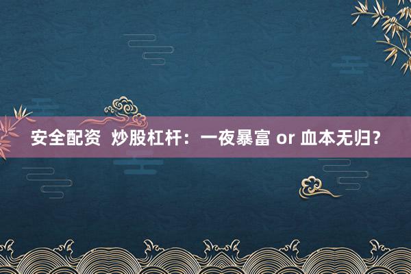 安全配资  炒股杠杆：一夜暴富 or 血本无归？