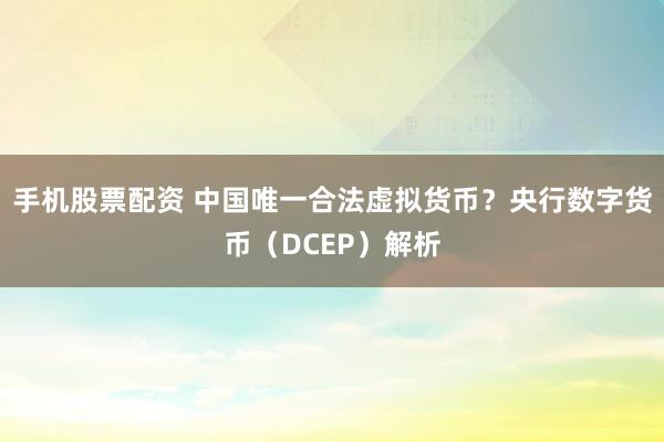 手机股票配资 中国唯一合法虚拟货币？央行数字货币（DCEP）解析