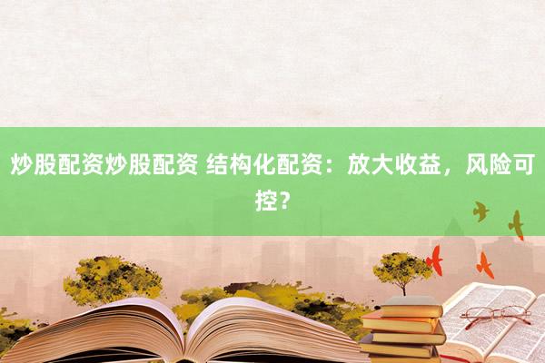炒股配资炒股配资 结构化配资：放大收益，风险可控？