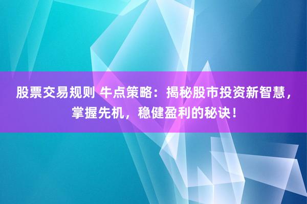 股票交易规则 牛点策略：揭秘股市投资新智慧，掌握先机，稳健盈利的秘诀！