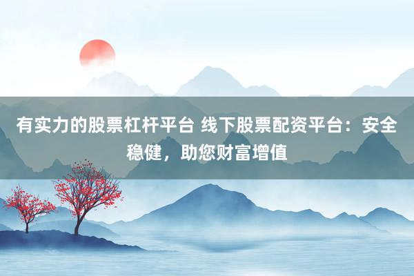有实力的股票杠杆平台 线下股票配资平台：安全稳健，助您财富增值
