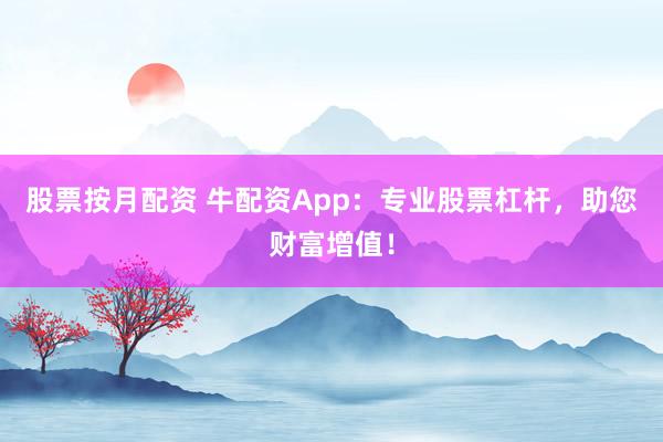 股票按月配资 牛配资App：专业股票杠杆，助您财富增值！