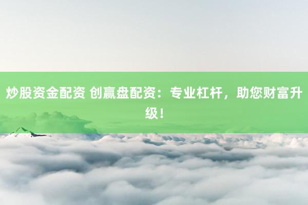 炒股资金配资 创赢盘配资：专业杠杆，助您财富升级！