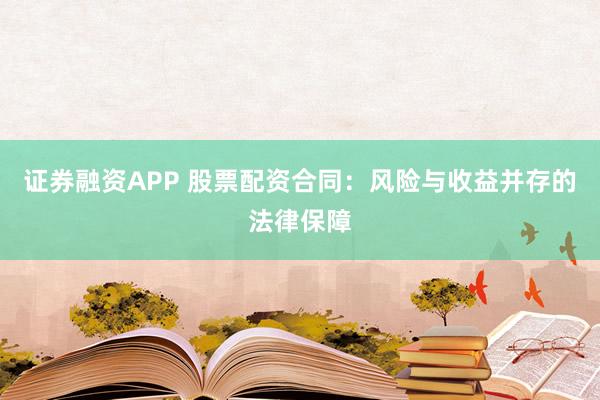 证券融资APP 股票配资合同：风险与收益并存的法律保障