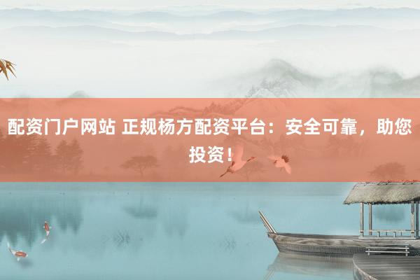 配资门户网站 正规杨方配资平台：安全可靠，助您投资！