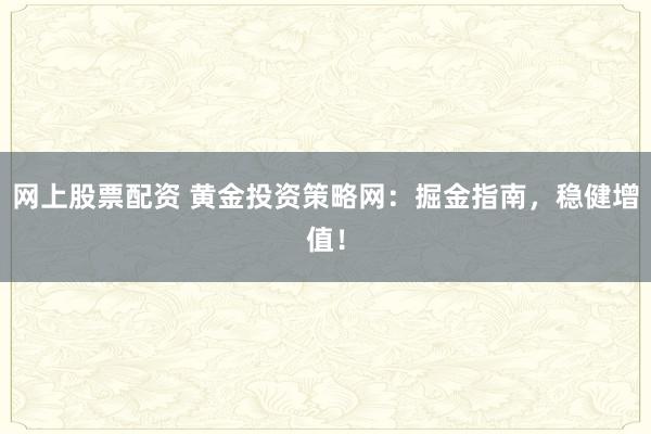 网上股票配资 黄金投资策略网：掘金指南，稳健增值！