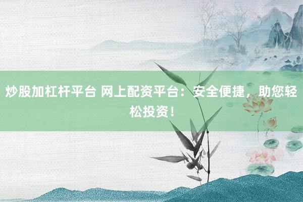 炒股加杠杆平台 网上配资平台：安全便捷，助您轻松投资！