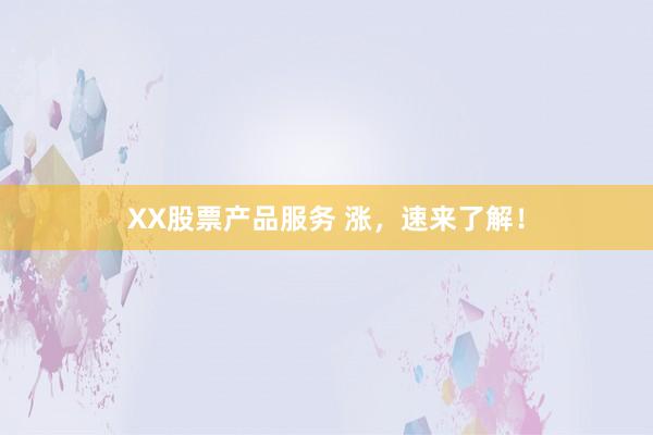 XX股票产品服务 涨，速来了解！