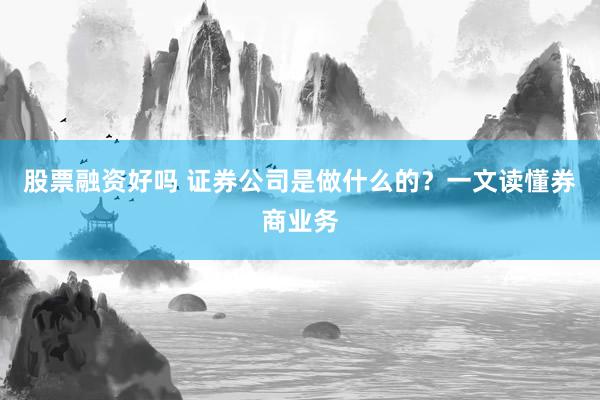 股票融资好吗 证券公司是做什么的？一文读懂券商业务
