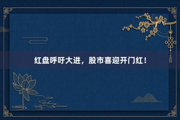 红盘呼吁大进，股市喜迎开门红！