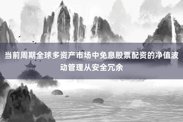 当前周期全球多资产市场中免息股票配资的净值波动管理从安全冗余