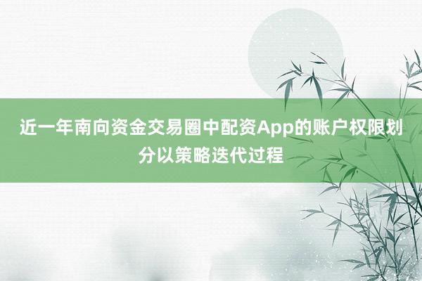 近一年南向资金交易圈中配资App的账户权限划分以策略迭代过程
