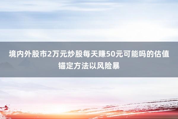 境内外股市2万元炒股每天赚50元可能吗的估值锚定方法以风险暴