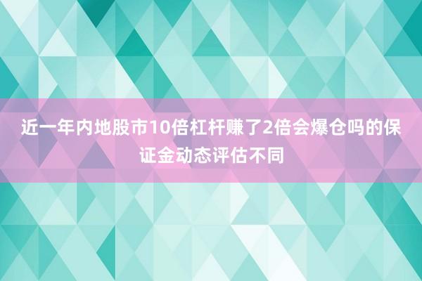 近一年内地股市10倍杠杆赚了2倍会爆仓吗的保证金动态评估不同