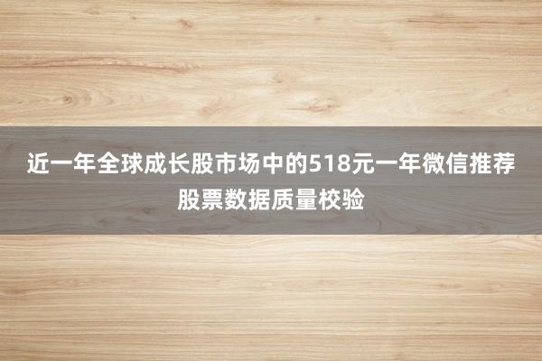 近一年全球成长股市场中的518元一年微信推荐股票数据质量校验