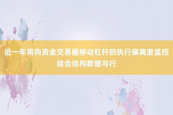 近一年南向资金交易圈移动杠杆的执行偏离度监控结合结构数据与行
