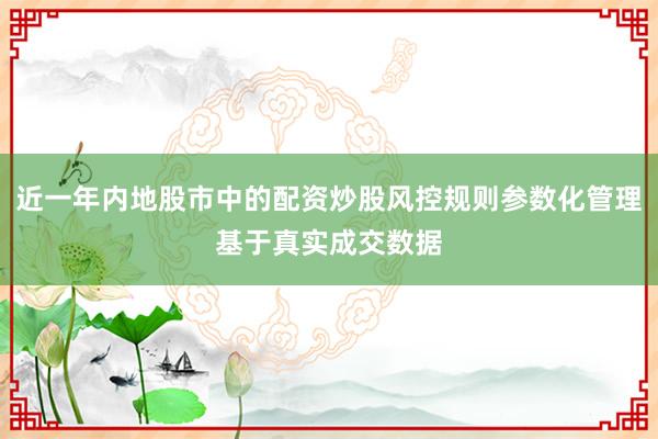 近一年内地股市中的配资炒股风控规则参数化管理基于真实成交数据