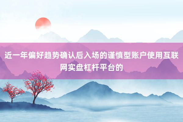 近一年偏好趋势确认后入场的谨慎型账户使用互联网实盘杠杆平台的