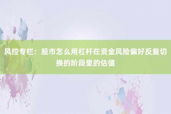 风控专栏：股市怎么用杠杆在资金风险偏好反复切换的阶段里的估值