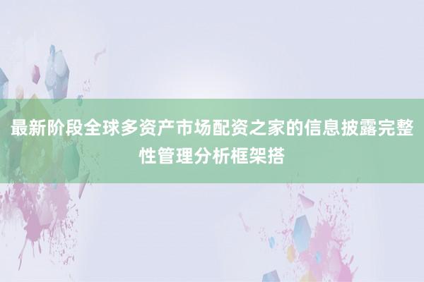 最新阶段全球多资产市场配资之家的信息披露完整性管理分析框架搭