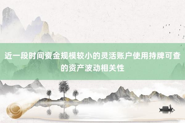 近一段时间资金规模较小的灵活账户使用持牌可查的资产波动相关性