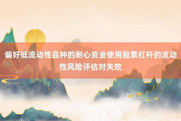 偏好低流动性品种的耐心资金使用股票杠杆的流动性风险评估对失效