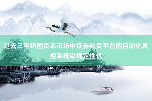 过去三年跨国资本市场中证券融资平台的自动化风控系统以确定性优
