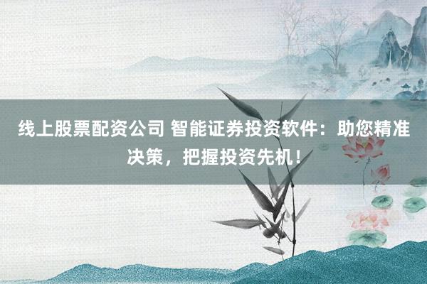 线上股票配资公司 智能证券投资软件：助您精准决策，把握投资先机！