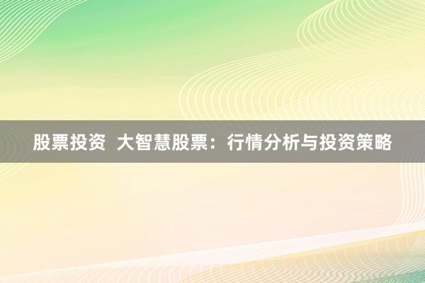 股票投资  大智慧股票：行情分析与投资策略