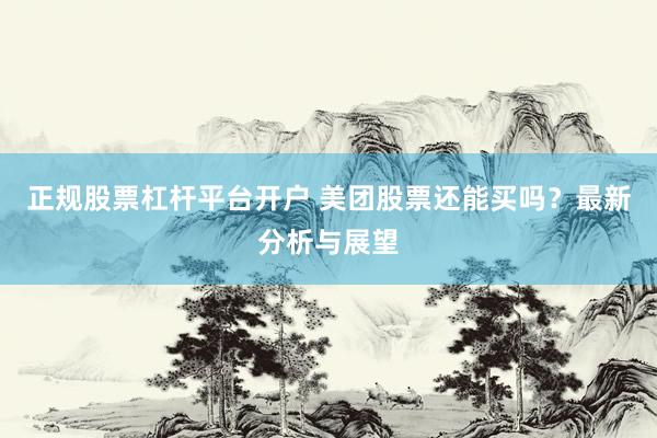正规股票杠杆平台开户 美团股票还能买吗？最新分析与展望