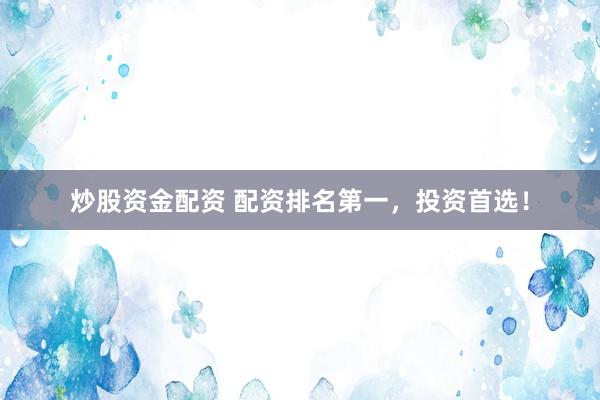炒股资金配资 配资排名第一，投资首选！