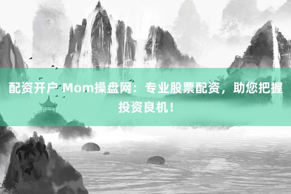 配资开户 Mom操盘网：专业股票配资，助您把握投资良机！