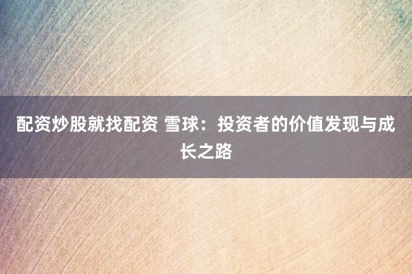 配资炒股就找配资 雪球：投资者的价值发现与成长之路