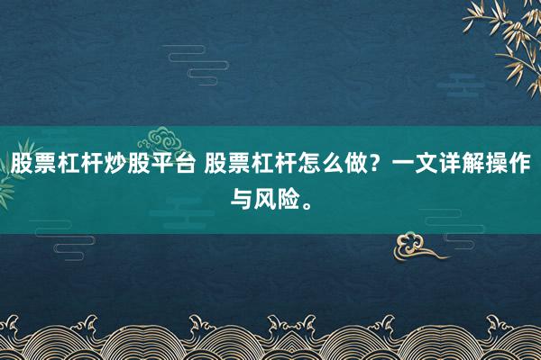 股票杠杆炒股平台 股票杠杆怎么做？一文详解操作与风险。