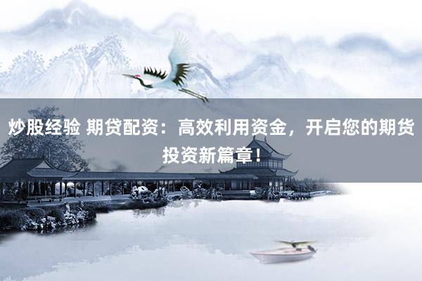 炒股经验 期贷配资：高效利用资金，开启您的期货投资新篇章！