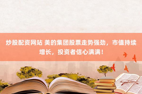 炒股配资网站 美的集团股票走势强劲，市值持续增长，投资者信心满满！