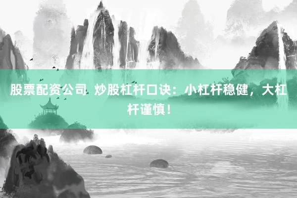 股票配资公司  炒股杠杆口诀：小杠杆稳健，大杠杆谨慎！