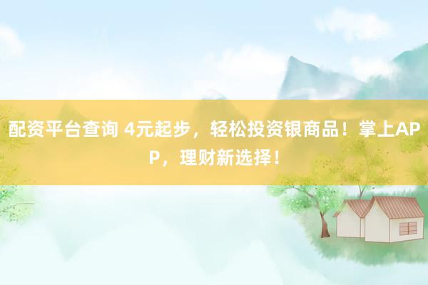 配资平台查询 4元起步，轻松投资银商品！掌上APP，理财新选择！