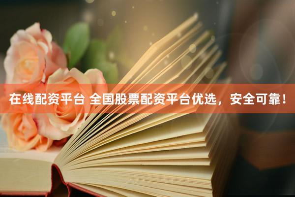 在线配资平台 全国股票配资平台优选，安全可靠！