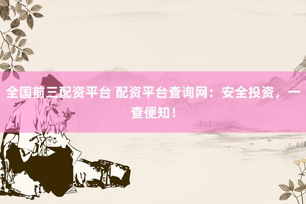 全国前三配资平台 配资平台查询网：安全投资，一查便知！