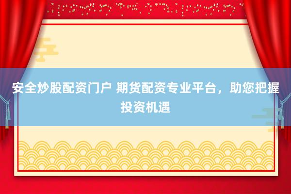 安全炒股配资门户 期货配资专业平台，助您把握投资机遇