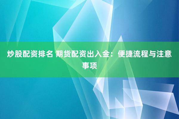 炒股配资排名 期货配资出入金:便捷流程与注意事项